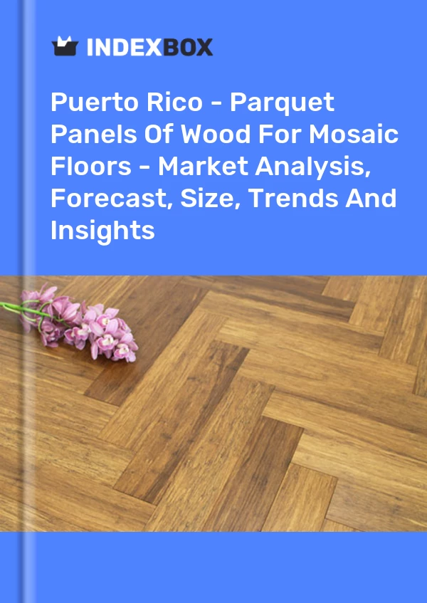 Report Puerto Rico - Parquet Panels of Wood for Mosaic Floors - Market Analysis, Forecast, Size, Trends and Insights for 499$